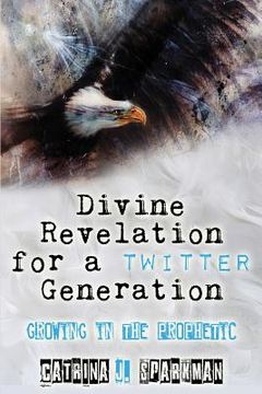 portada Divine Revelation for a Twitter Generation: Growing in the Prophetic (en Inglés)
