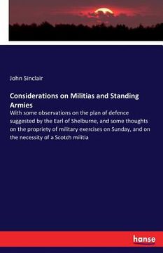 portada Considerations on Militias and Standing Armies: With some observations on the plan of defence suggested by the Earl of Shelburne, and some thoughts on (en Inglés)