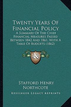 portada twenty years of financial policy: a summary of the chief financial measures passed between 1842 and 1861, with a table of budgets (1862)