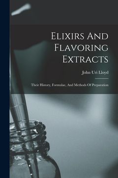 portada Elixirs And Flavoring Extracts: Their History, Formulae, And Methods Of Preparation (en Inglés)