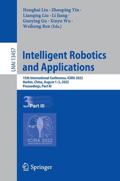 portada Intelligent Robotics and Applications: 15th International Conference, Icira 2022, Harbin, China, August 1-3, 2022, Proceedings, Part III (en Inglés)