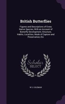 portada British Butterflies: Figures and Descriptions of Every Native Species, With an Account of Butterfly Development, Structure, Habits, Localit (en Inglés)