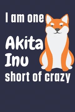 portada I am one Akita Inu short of crazy: For Akita Inu Dog Fans (in English)