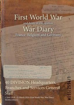 portada 40 DIVISION Headquarters, Branches and Services General Staff: 1 June 1918 - 25 March 1919 (First World War, War Diary, WO95/2594/1) (in English)