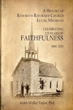 portada A History of Rehoboth Reformed Church, Lucas Michigan: Celebrating 125 Years of Faithfulness 1890-2015 (en Inglés)
