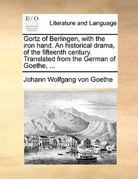 portada gortz of berlingen, with the iron hand. an historical drama, of the fifteenth century. translated from the german of goethe, ... (en Inglés)