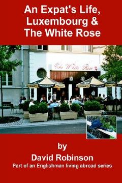 portada an expat's life, luxembourg & the white rose: part of an englishman living abroad series (in English)