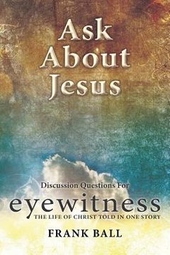 portada Ask about Jesus: Discussion Questions for Eyewitness: The Life of Christ Told in One Story (en Inglés)