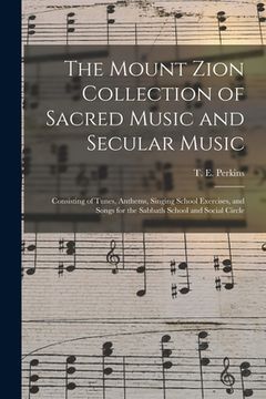 portada The Mount Zion Collection of Sacred Music and Secular Music: Consisting of Tunes, Anthems, Singing School Exercises, and Songs for the Sabbath School