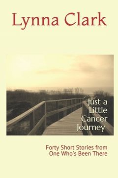 portada Just a Little Cancer Journey: Forty Short Stories from One Who's Been There (en Inglés)