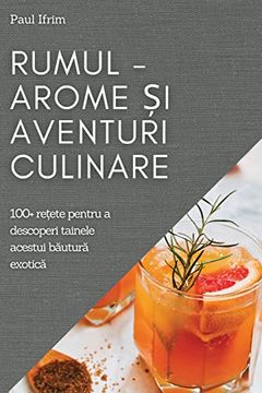 portada Rumul - Arome și Aventuri Culinare: 100+ ReȚEte Pentru a Descoperi Tainele Acestui Băutură Exotică (en Romanian)