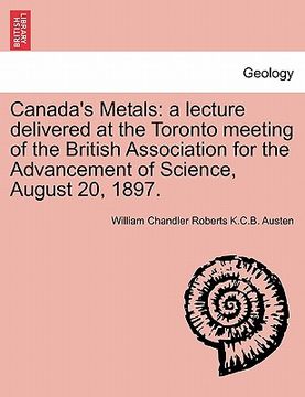 portada canada's metals: a lecture delivered at the toronto meeting of the british association for the advancement of science, august 20, 1897.