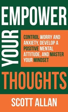portada Empower Your Thoughts: Control Worry and Anxiety, Develop a Positive Mental Attitude, and Master Your Mindset (en Inglés)