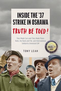 portada The Truth about the '37 Oshawa GM Strike: They Made Cars and They Made Plans: Reds & an International Rank and File Unionized GM (en Inglés)