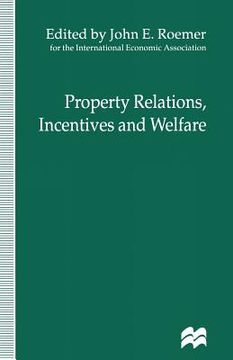 portada Property Relations, Incentives and Welfare: Proceedings of a Conference Held in Barcelona, Spain, by the International Economic Association (en Inglés)