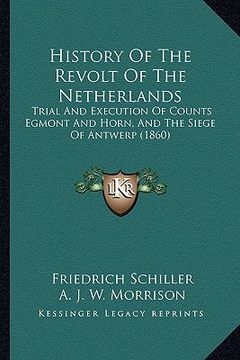 portada history of the revolt of the netherlands: trial and execution of counts egmont and horn, and the siege of antwerp (1860) (en Inglés)