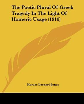 portada the poetic plural of greek tragedy in the light of homeric usage (1910) (en Inglés)