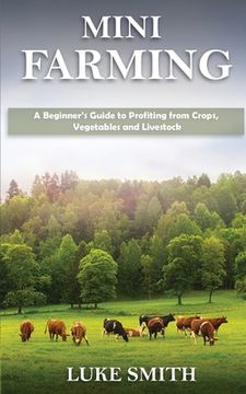 portada Mini Farming: A Beginner's Guide to Profiting from Crops, Vegetables and Livestock (en Inglés)