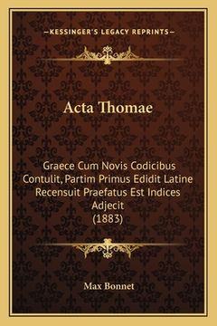 portada Acta Thomae: Graece Cum Novis Codicibus Contulit, Partim Primus Edidit Latine Recensuit Praefatus Est Indices Adjecit (1883) (in Latin)