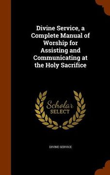 portada Divine Service, a Complete Manual of Worship for Assisting and Communicating at the Holy Sacrifice (en Inglés)