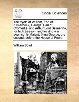 portada the tryals of william, earl of kilmarnock, george, earl of cromertie, and arthur lord balmerino, for high treason, and levying war against his majesty