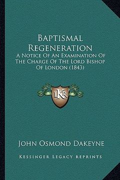 portada baptismal regeneration: a notice of an examination of the charge of the lord bishop of london (1843) (en Inglés)
