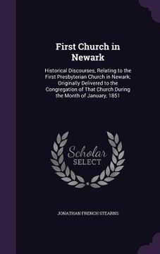 portada First Church in Newark: Historical Discourses, Relating to the First Presbyterian Church in Newark; Originally Delivered to the Congregation o (en Inglés)