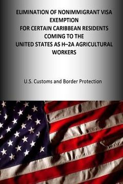 portada Elimination of the Nonimmigrant Visa Exemption for certain Caribbean Residents coming to the United States as H-2A Agricultural Workers (en Inglés)