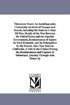 portada threescore years: an autobiography, containing incidents of voyages and travels, including six years in a man-of-war. details of the war