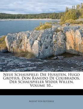portada Neue Schauspiele: Die Hussiten, Hugo Grotius, Don Ranudo De Colibrados, Der Schauspieler Wider Willen, Volume 10... (in German)