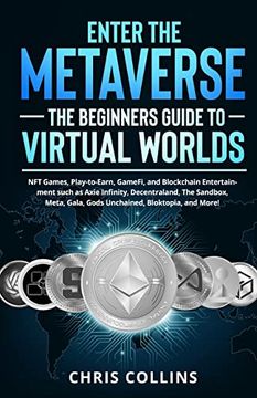 portada Enter the Metaverse - the Beginners Guide to Virtual Worlds: Nft Games, Play-To-Earn, Gamefi, and Blockchain Entertainment Such as Axie Infinity,. Gala, Gods Unchained, Bloktopia, and More! 