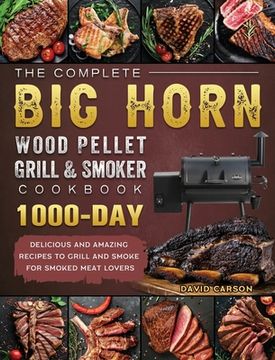 portada The Complete BIG HORN Wood Pellet Grill And Smoker Cookbook: 1000-Day Delicious And Amazing Recipes To Grill And Smoke For Smoked Meat Lovers (in English)