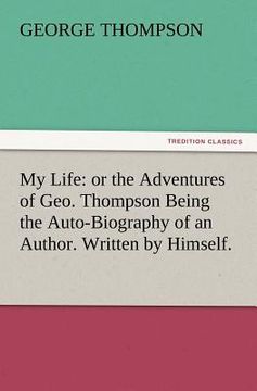 portada my life: or the adventures of geo. thompson being the auto-biography of an author. written by himself. (in English)