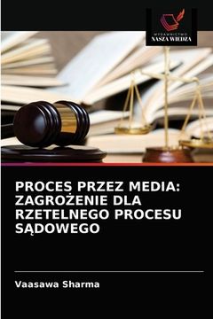 portada Proces Przez Media: ZagroŻenie Dla Rzetelnego Procesu SĄdowego (en Polaco)