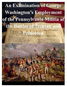 portada An Examination of George Washington's Employment of the Pennsylvania Militia at the Battles of Trenton and Princeton (en Inglés)