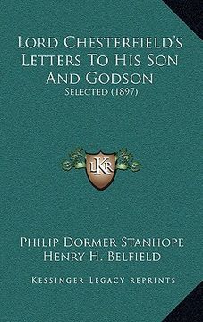 portada lord chesterfield's letters to his son and godson: selected (1897) (en Inglés)