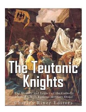 portada The Teutonic Knights: The History and Legacy of the Catholic Church's Most Famous Military Order (en Inglés)
