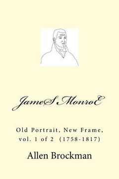 portada James Monroe: Old Portrait, New Frame, vol. 1 of 2 (1758-1817) (in English)