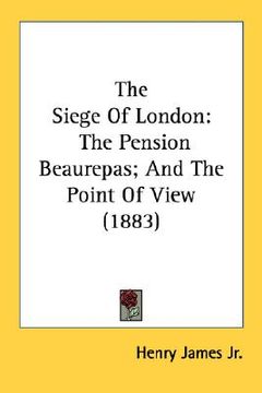portada the siege of london: the pension beaurepas; and the point of view (1883) (en Inglés)
