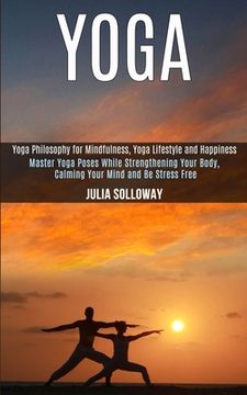 portada Yoga: Master Yoga Poses While Strengthening Your Body, Calming Your Mind and Be Stress Free (Yoga Philosophy for Mindfulness (en Inglés)