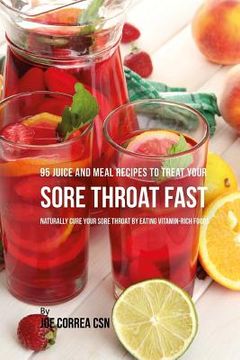 portada 95 Juice and Meal Recipes to Treat Your Sore Throat Fast: Naturally Cure Your Sore Throat by Eating Vitamin-Rich Foods (en Inglés)