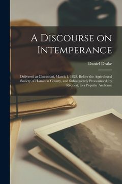 portada A Discourse on Intemperance; Delivered at Cincinnati, March 1, 1828, Before the Agricultural Society of Hamilton County, and Subsequently Pronounced, (in English)