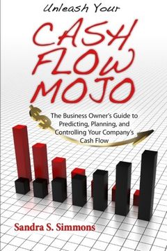 portada Unleash Your Cash Flow Mojo - The Business Owner's Guide to Predicting, Planning, and Controlling Your Company's Cash Flow (en Inglés)