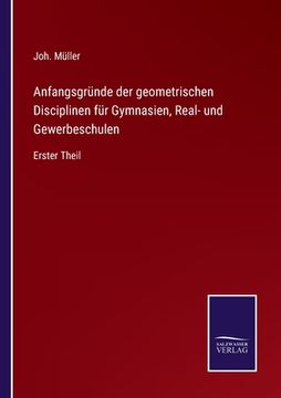 portada Anfangsgründe der geometrischen Disciplinen für Gymnasien, Real- und Gewerbeschulen: Erster Theil (en Alemán)