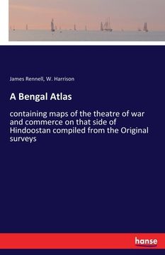 portada A Bengal Atlas: containing maps of the theatre of war and commerce on that side of Hindoostan compiled from the Original surveys (en Inglés)