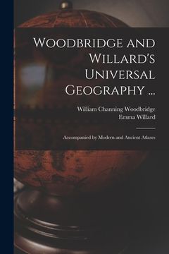 portada Woodbridge and Willard's Universal Geography ...: Accompanied by Modern and Ancient Atlases (en Inglés)