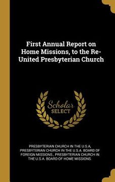 portada First Annual Report on Home Missions, to the Re-United Presbyterian Church (in English)