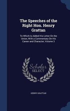 portada The Speeches of the Right Hon. Henry Grattan: To Which Is Added His Letter On the Union, With a Commentary On His Career and Character, Volume 3 (en Inglés)