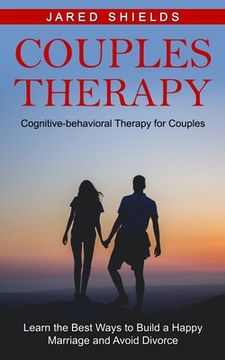 portada Couples Therapy: Cognitive-behavioral Therapy for Couples (Learn the Best Ways to Build a Happy Marriage and Avoid Divorce) (en Inglés)