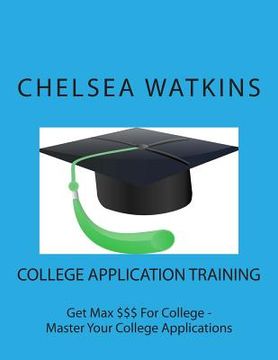 portada College Application Training: Master Your College Application and Get Max $$$ for College (en Inglés)
